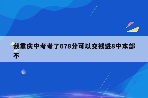 我重庆中考考了678分可以交钱进8中本部不