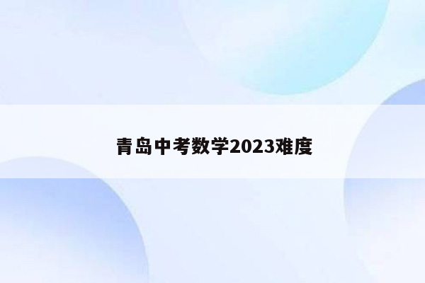 青岛中考数学2023难度