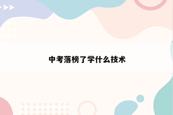 中考落榜了学什么技术
