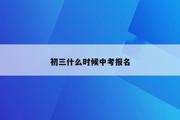 初三什么时候中考报名