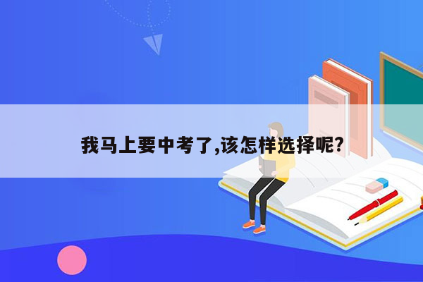 我马上要中考了,该怎样选择呢?