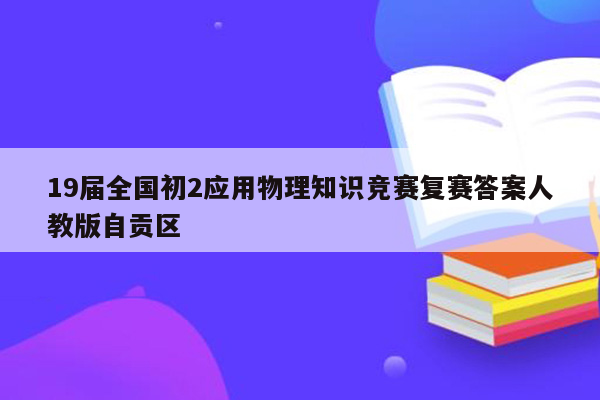 19届全国初2应用物理知识竞赛复赛答案人教版自贡区