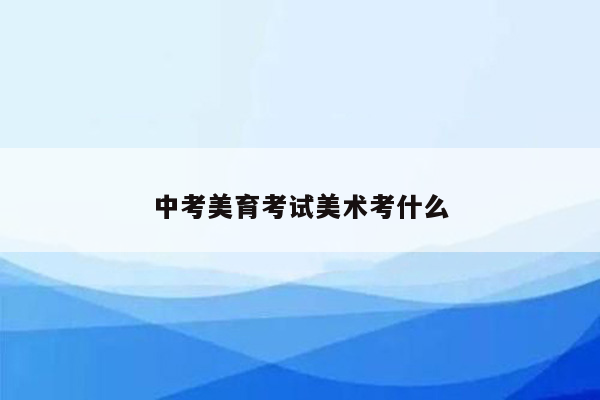 中考美育考试美术考什么