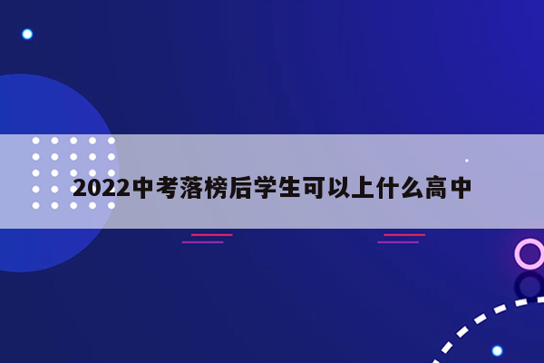 2022中考落榜后学生可以上什么高中