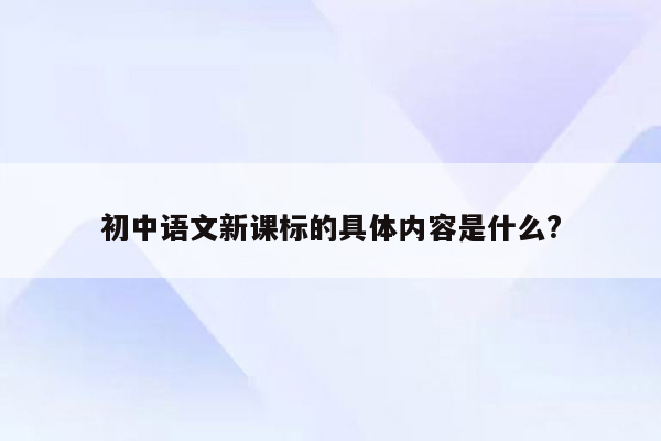 初中语文新课标的具体内容是什么?