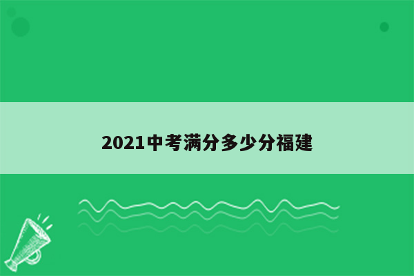 2021中考满分多少分福建