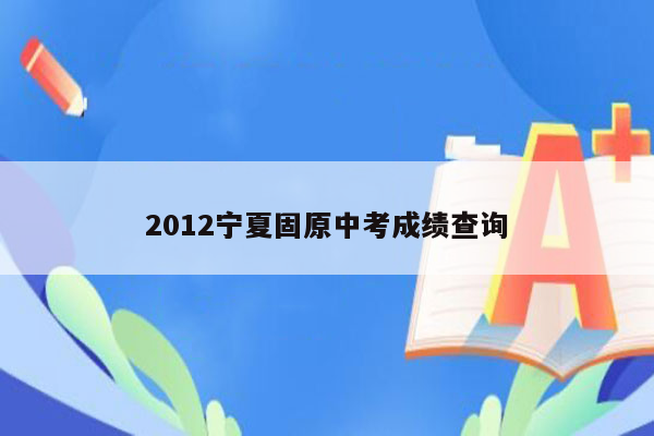 2012宁夏固原中考成绩查询