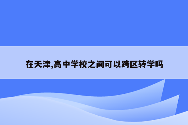 在天津,高中学校之间可以跨区转学吗