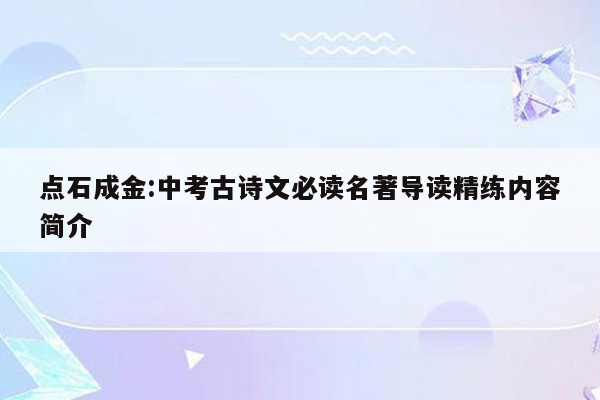 点石成金:中考古诗文必读名著导读精练内容简介