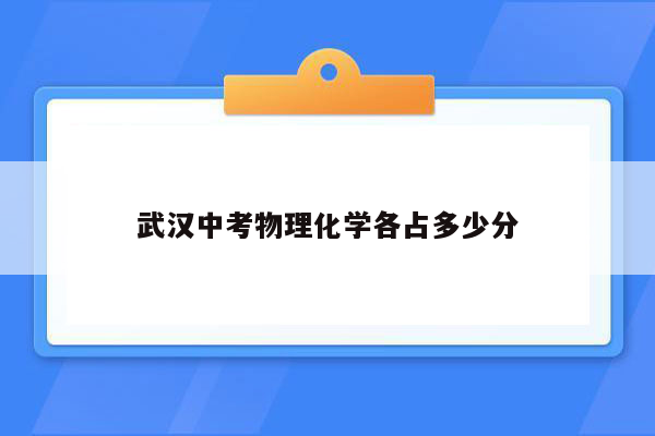 武汉中考物理化学各占多少分