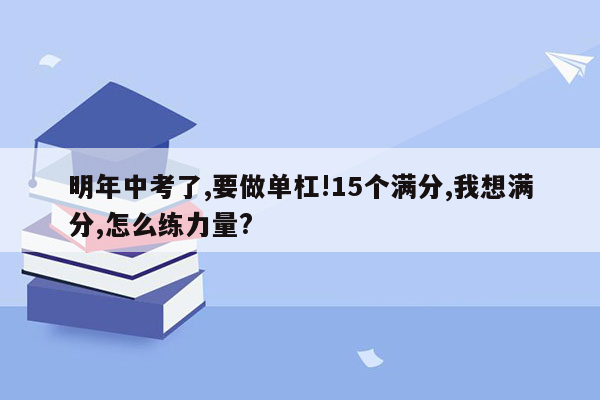 明年中考了,要做单杠!15个满分,我想满分,怎么练力量?