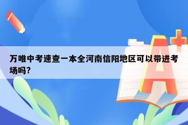 万唯中考速查一本全河南信阳地区可以带进考场吗?