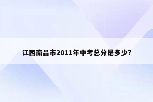 江西南昌市2011年中考总分是多少?