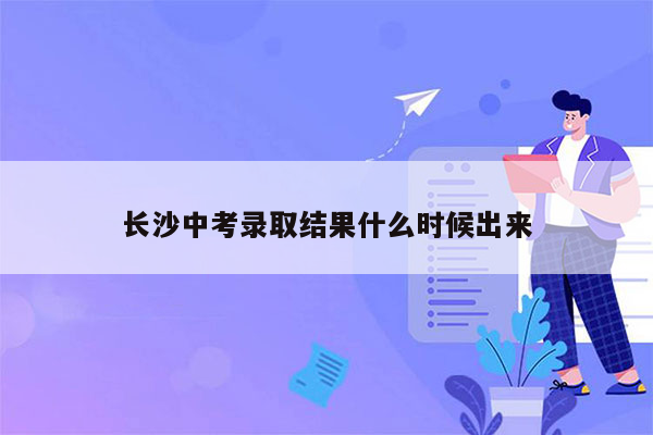 长沙中考录取结果什么时候出来