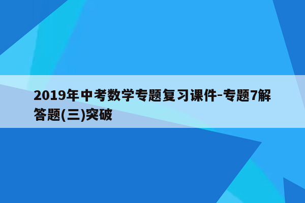 2019年中考数学专题复习课件-专题7解答题(三)突破