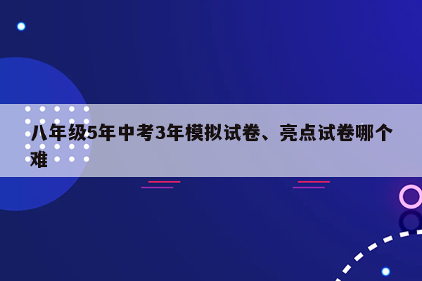 八年级5年中考3年模拟试卷、亮点试卷哪个难