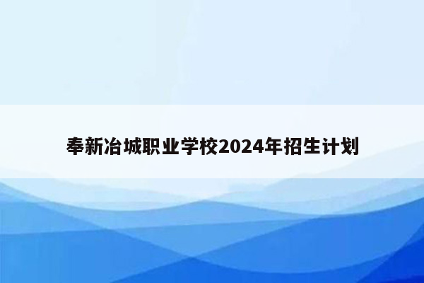 奉新冶城职业学校2024年招生计划