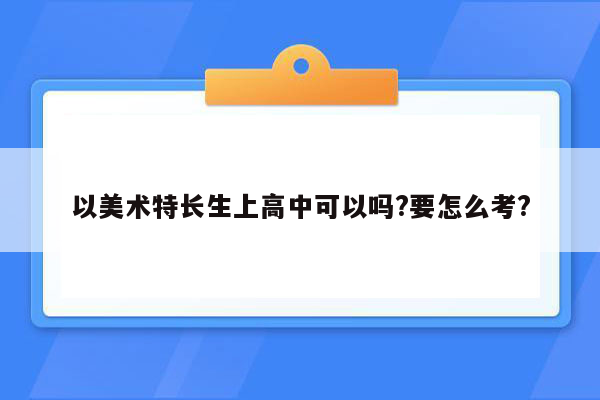 以美术特长生上高中可以吗?要怎么考?