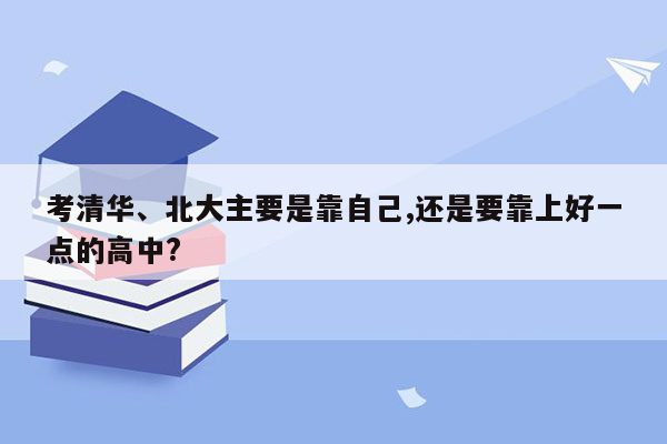 考清华、北大主要是靠自己,还是要靠上好一点的高中?