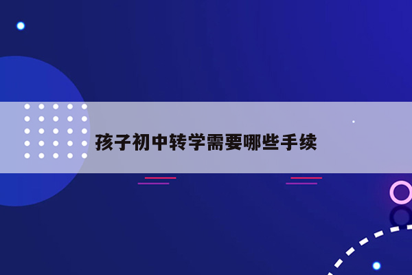 孩子初中转学需要哪些手续