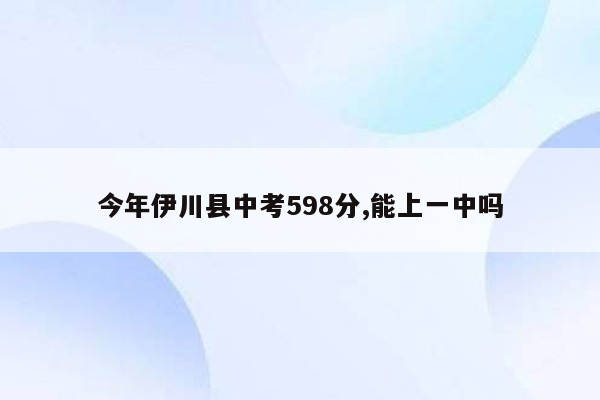 今年伊川县中考598分,能上一中吗