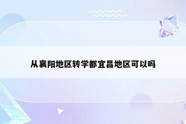 从襄阳地区转学都宜昌地区可以吗