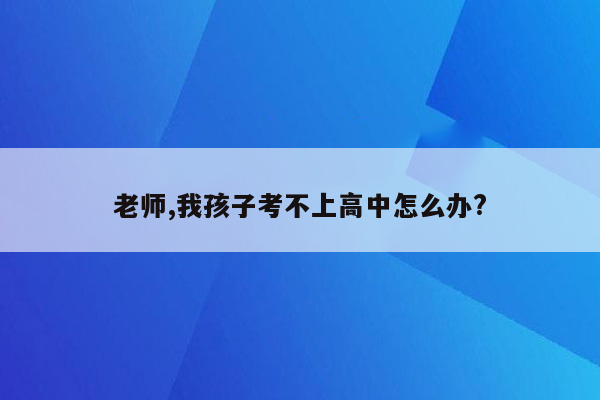 老师,我孩子考不上高中怎么办?