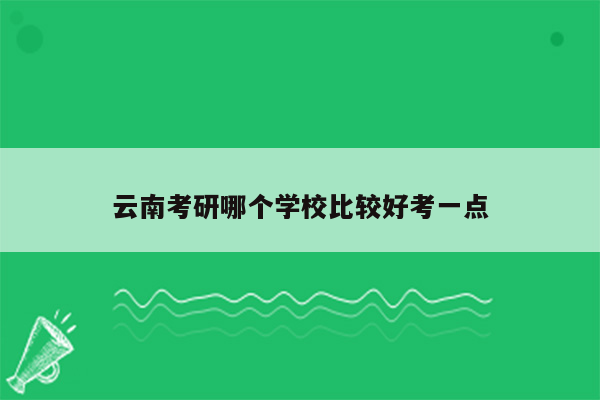 云南考研哪个学校比较好考一点