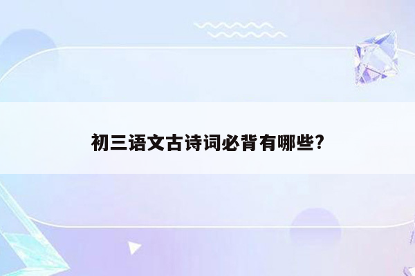 初三语文古诗词必背有哪些?
