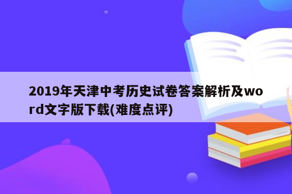 2019年天津中考历史试卷答案解析及word文字版下载(难度点评)