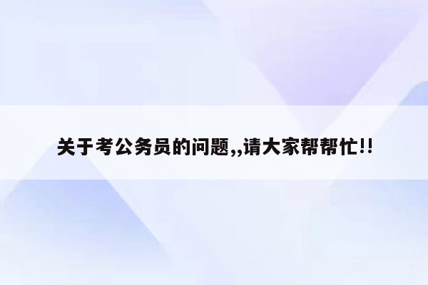 关于考公务员的问题,,请大家帮帮忙!!