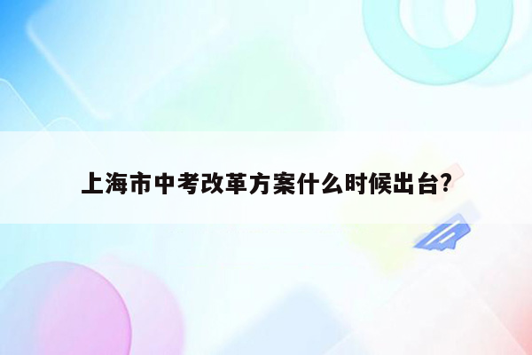 上海市中考改革方案什么时候出台?