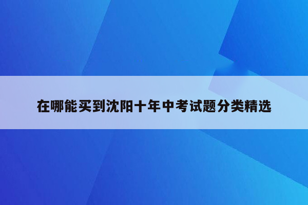 在哪能买到沈阳十年中考试题分类精选