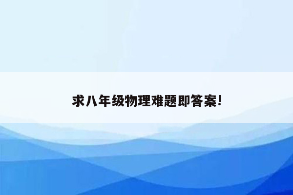 求八年级物理难题即答案!