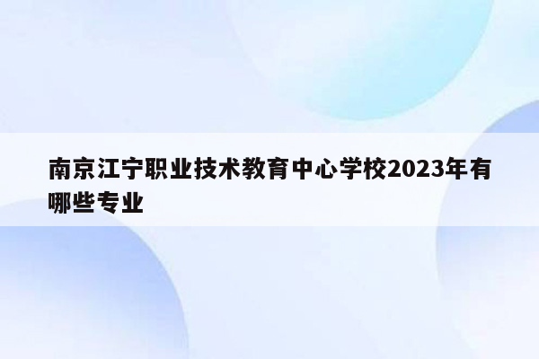 南京江宁职业技术教育中心学校2023年有哪些专业