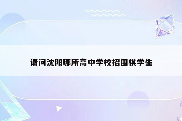 请问沈阳哪所高中学校招围棋学生