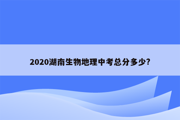 2020湖南生物地理中考总分多少?