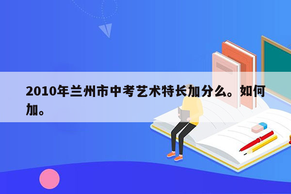 2010年兰州市中考艺术特长加分么。如何加。