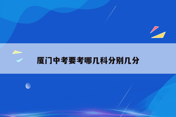 厦门中考要考哪几科分别几分