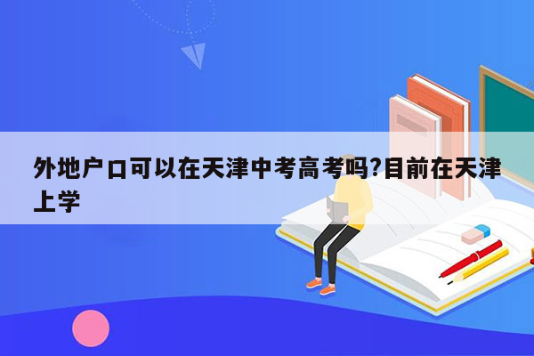 外地户口可以在天津中考高考吗?目前在天津上学