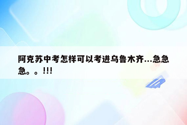 阿克苏中考怎样可以考进乌鲁木齐...急急急。。!!!