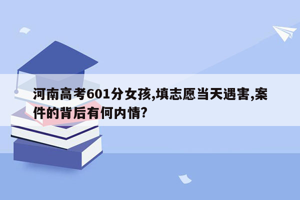 河南高考601分女孩,填志愿当天遇害,案件的背后有何内情?