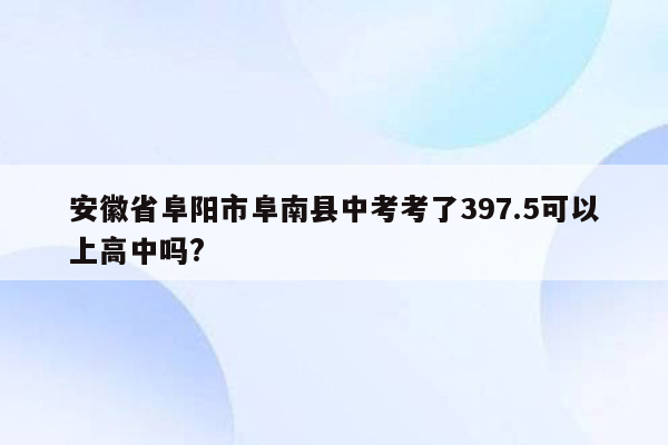 安徽省阜阳市阜南县中考考了397.5可以上高中吗?