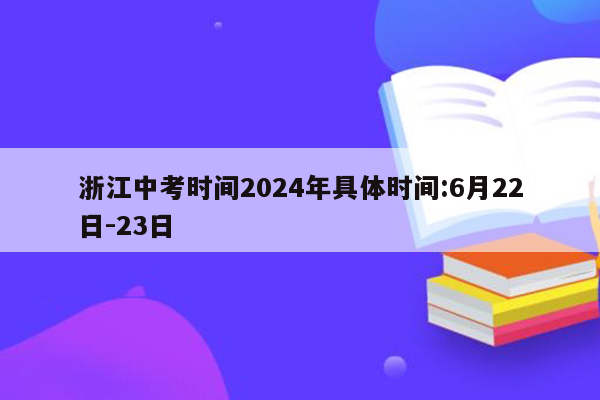 浙江中考时间2024年具体时间:6月22日-23日