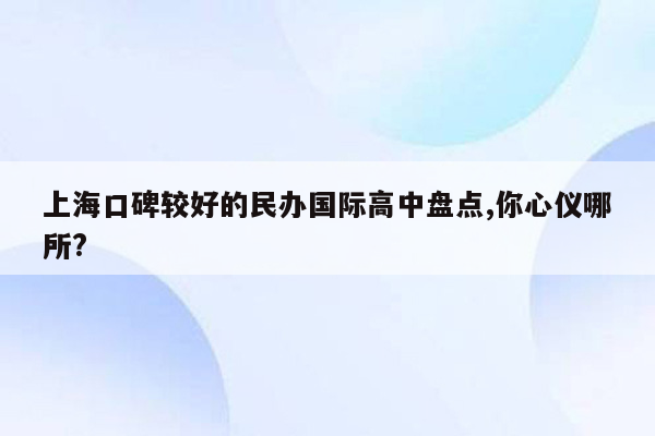 上海口碑较好的民办国际高中盘点,你心仪哪所?