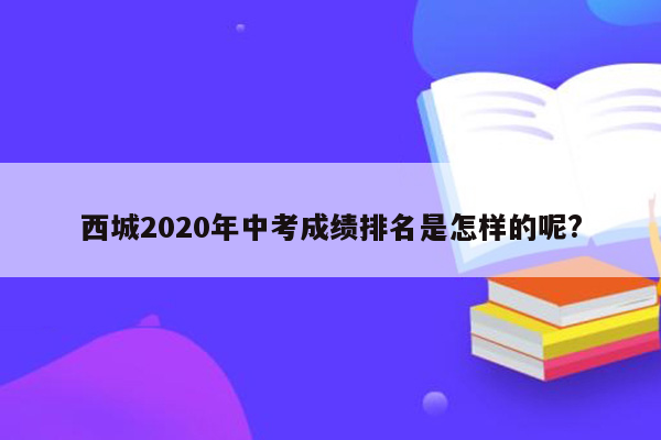 西城2020年中考成绩排名是怎样的呢?