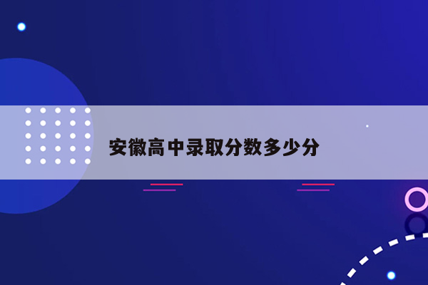 安徽高中录取分数多少分