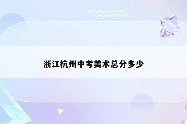 浙江杭州中考美术总分多少