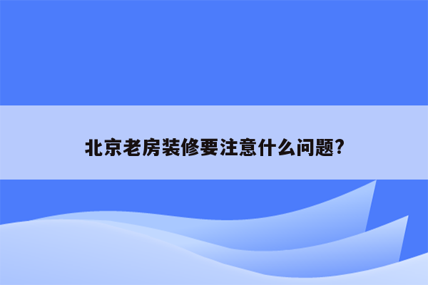 北京老房装修要注意什么问题?