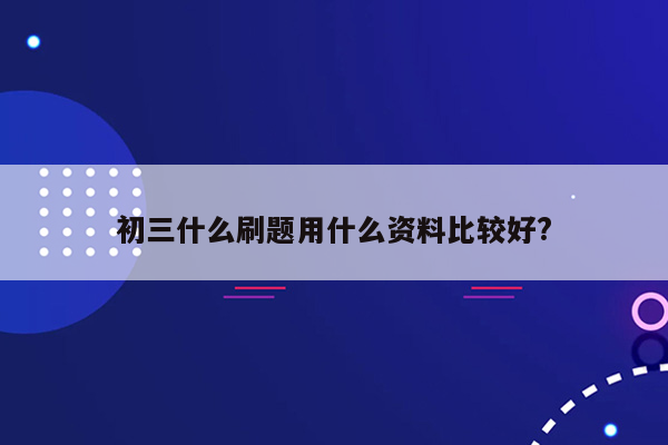 初三什么刷题用什么资料比较好?